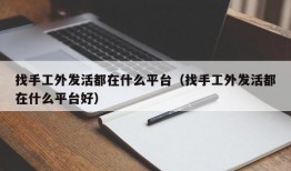 找手工外发活都在什么平台（找手工外发活都在什么平台好）