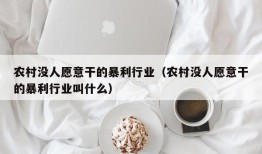 农村没人愿意干的暴利行业（农村没人愿意干的暴利行业叫什么）