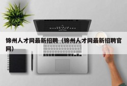 锦州人才网最新招聘（锦州人才网最新招聘官网）