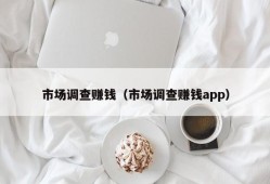 市场调查赚钱（市场调查赚钱app）