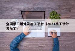 全国手工活外发加工平台（2021手工活外发加工）