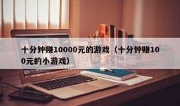 十分钟赚10000元的游戏（十分钟赚100元的小游戏）