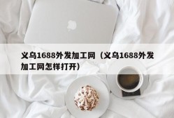 义乌1688外发加工网（义乌1688外发加工网怎样打开）