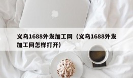 义乌1688外发加工网（义乌1688外发加工网怎样打开）