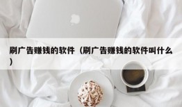 刷广告赚钱的软件（刷广告赚钱的软件叫什么）