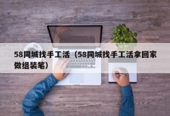 58同城找手工活（58同城找手工活拿回家做组装笔）