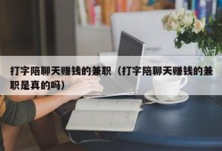 打字陪聊天赚钱的兼职（打字陪聊天赚钱的兼职是真的吗）