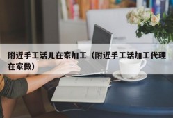 附近手工活儿在家加工（附近手工活加工代理在家做）