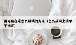 用电脑在家怎么赚钱的方法（怎么从网上接单干活呢）