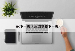 uc下一页（uc浏览器下一页）