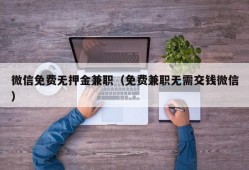 微信免费无押金兼职（免费兼职无需交钱微信）