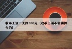 收手工活一天挣500元（收手工活不需要押金的）