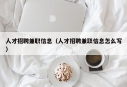 人才招聘兼职信息（人才招聘兼职信息怎么写）