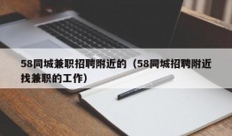 58同城兼职招聘附近的（58同城招聘附近找兼职的工作）