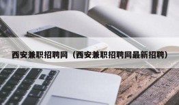 西安兼职招聘网（西安兼职招聘网最新招聘）