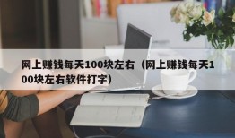 网上赚钱每天100块左右（网上赚钱每天100块左右软件打字）