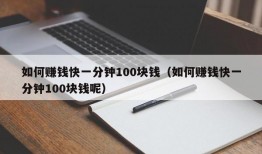 如何赚钱快一分钟100块钱（如何赚钱快一分钟100块钱呢）