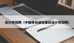 设计院招聘（中国移动通信集团设计院招聘）