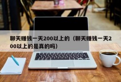 聊天赚钱一天200以上的（聊天赚钱一天200以上的是真的吗）