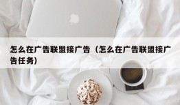 怎么在广告联盟接广告（怎么在广告联盟接广告任务）