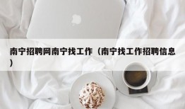 南宁招聘网南宁找工作（南宁找工作招聘信息）