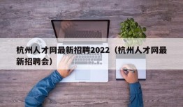 杭州人才网最新招聘2022（杭州人才网最新招聘会）