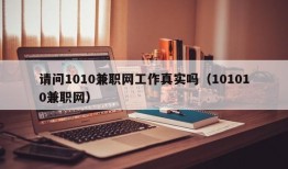 请问1010兼职网工作真实吗（101010兼职网）