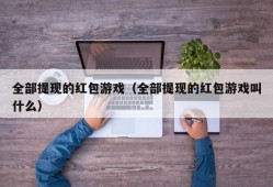 全部提现的红包游戏（全部提现的红包游戏叫什么）