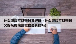 什么游戏可以赚钱又好玩（什么游戏可以赚钱又好玩提现到微信是真的吗）