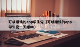 可以赚钱的app学生党（可以赚钱的app学生党一天赚80）