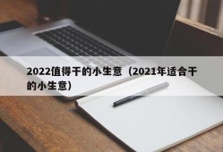 2022值得干的小生意（2021年适合干的小生意）