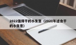 2022值得干的小生意（2021年适合干的小生意）