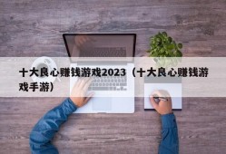 十大良心赚钱游戏2023（十大良心赚钱游戏手游）