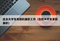 适合大学生寒假的兼职工作（在校大学生寒假兼职）