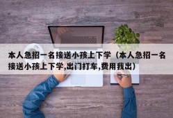 本人急招一名接送小孩上下学（本人急招一名接送小孩上下学,出门打车,费用我出）