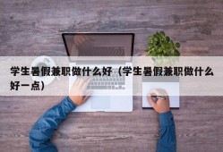 学生暑假兼职做什么好（学生暑假兼职做什么好一点）