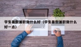 学生暑假兼职做什么好（学生暑假兼职做什么好一点）