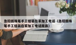 急招圆珠笔手工组装在家加工电话（急招圆珠笔手工组装在家加工电话陇县）