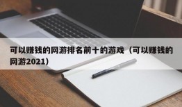 可以赚钱的网游排名前十的游戏（可以赚钱的网游2021）