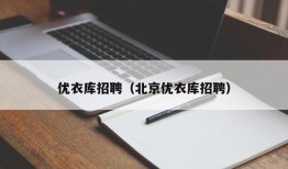 优衣库招聘（北京优衣库招聘）