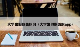 大学生假期兼职网（大学生假期兼职app）