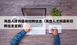 海南人才网最新招聘信息（海南人才网最新招聘信息官网）