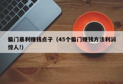 偏门暴利赚钱点子（45个偏门赚钱方法利润惊人!）