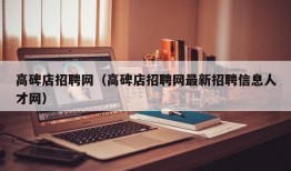 高碑店招聘网（高碑店招聘网最新招聘信息人才网）