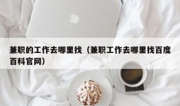 兼职的工作去哪里找（兼职工作去哪里找百度百科官网）