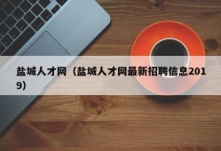 盐城人才网（盐城人才网最新招聘信息2019）