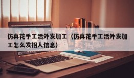 仿真花手工活外发加工（仿真花手工活外发加工怎么发招人信息）