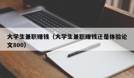 大学生兼职赚钱（大学生兼职赚钱还是体验论文800）