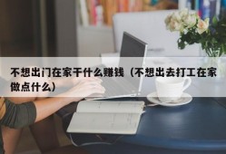 不想出门在家干什么赚钱（不想出去打工在家做点什么）