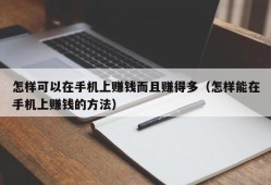 怎样可以在手机上赚钱而且赚得多（怎样能在手机上赚钱的方法）